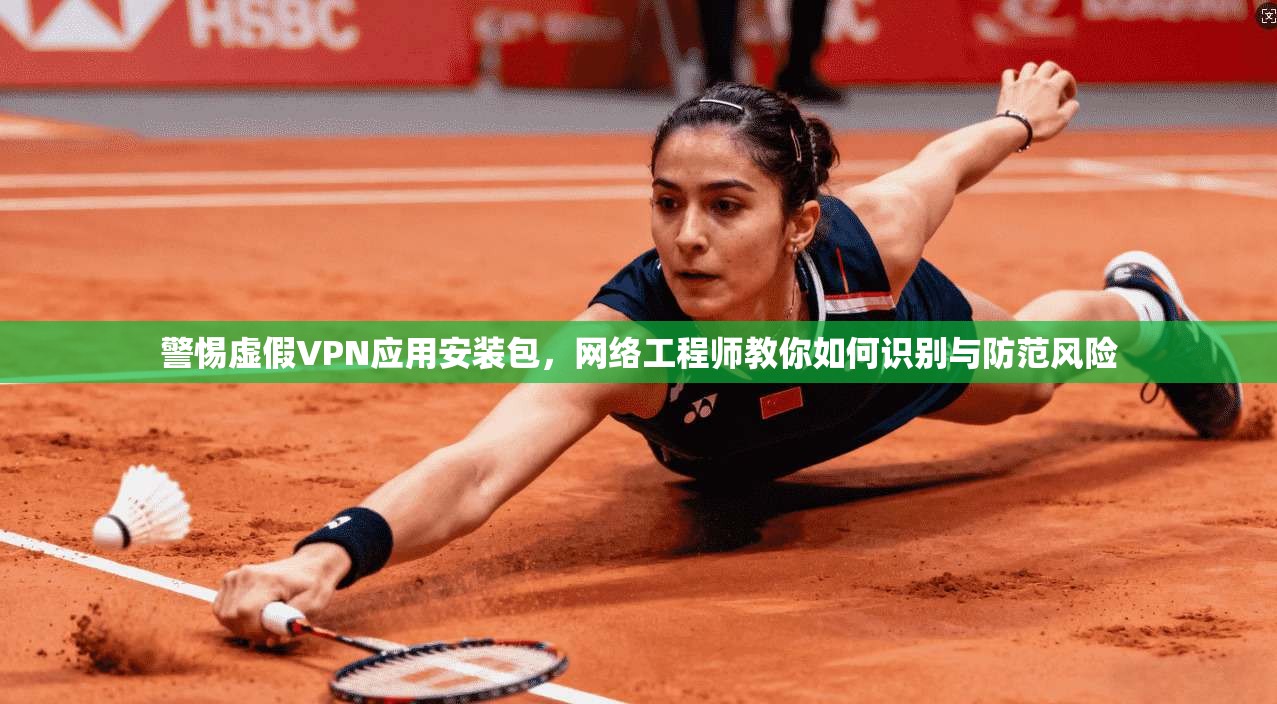 警惕虚假VPN应用安装包,网络工程师教你如何识别与防范风险