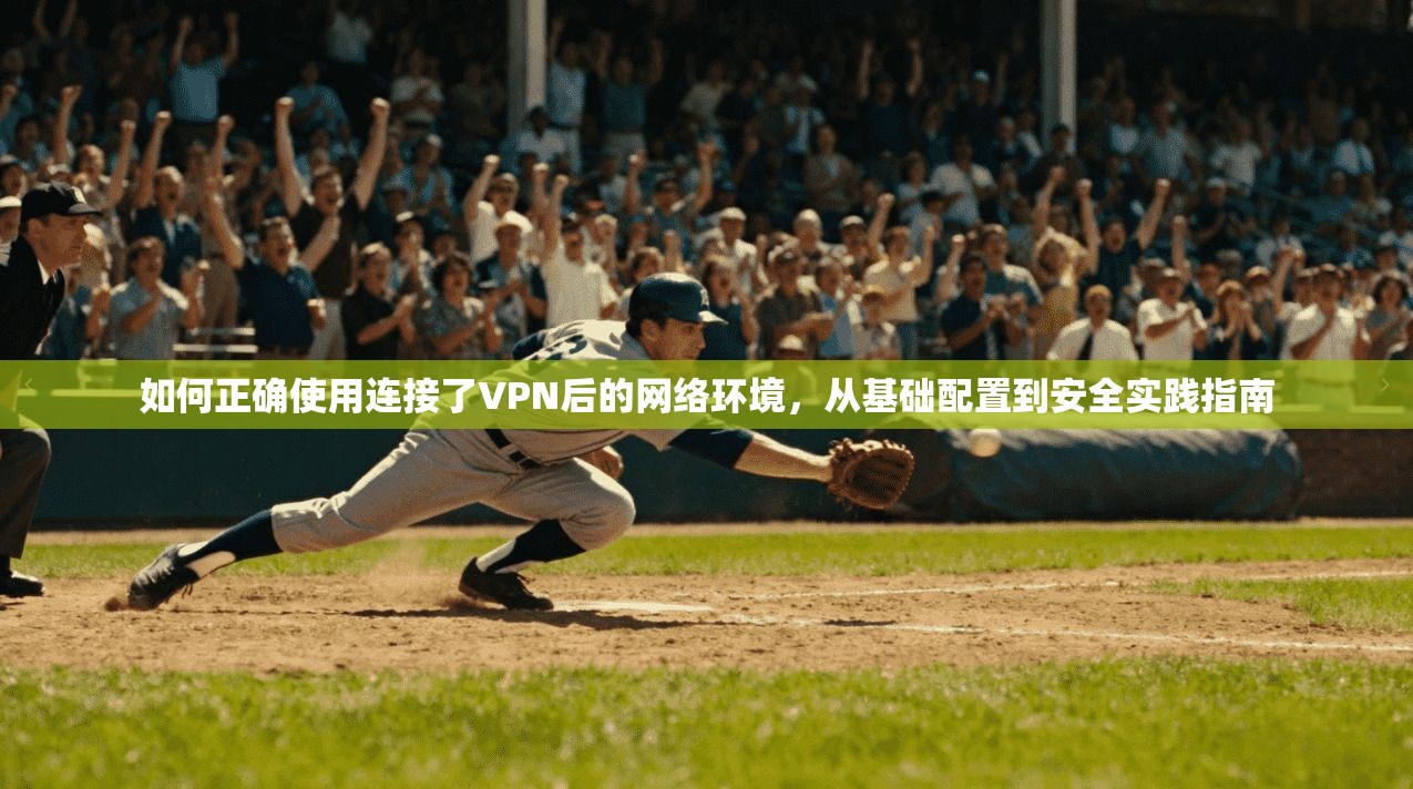 如何正确使用连接了VPN后的网络环境，从基础配置到安全实践指南