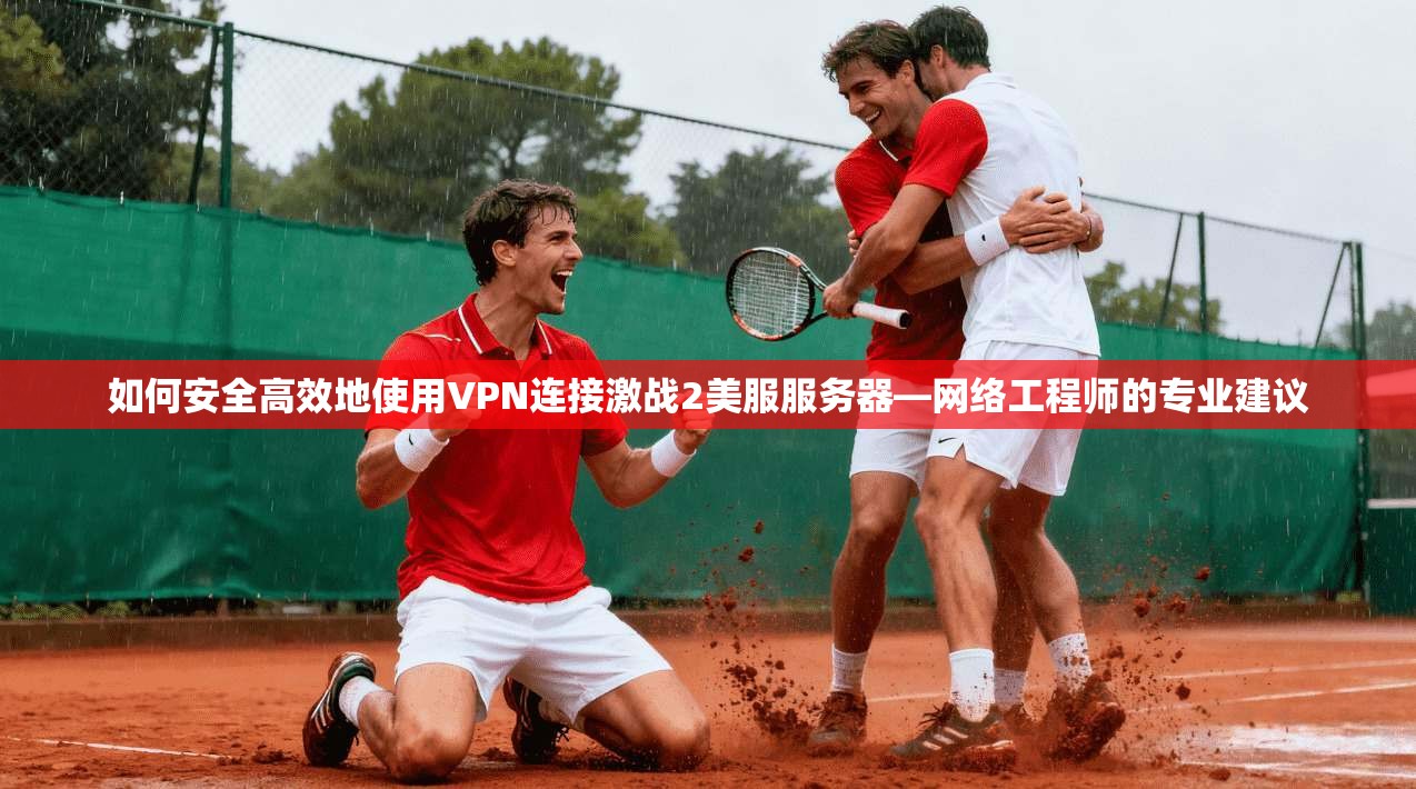 如何安全高效地使用VPN连接激战2美服服务器—网络工程师的专业建议