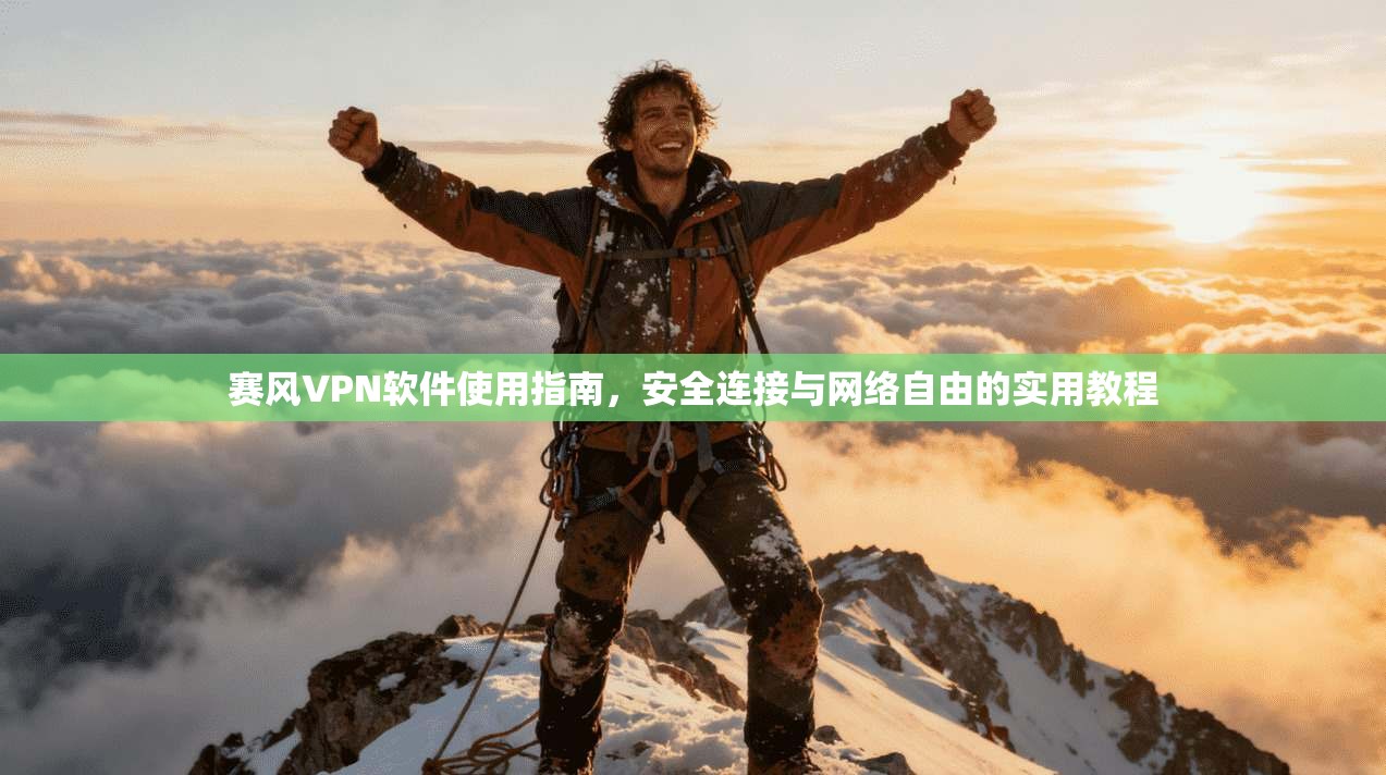 赛风VPN软件使用指南，安全连接与网络自由的实用教程