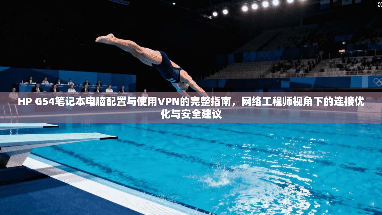 HP G54笔记本电脑配置与使用VPN的完整指南，网络工程师视角下的连接优化与安全建议
