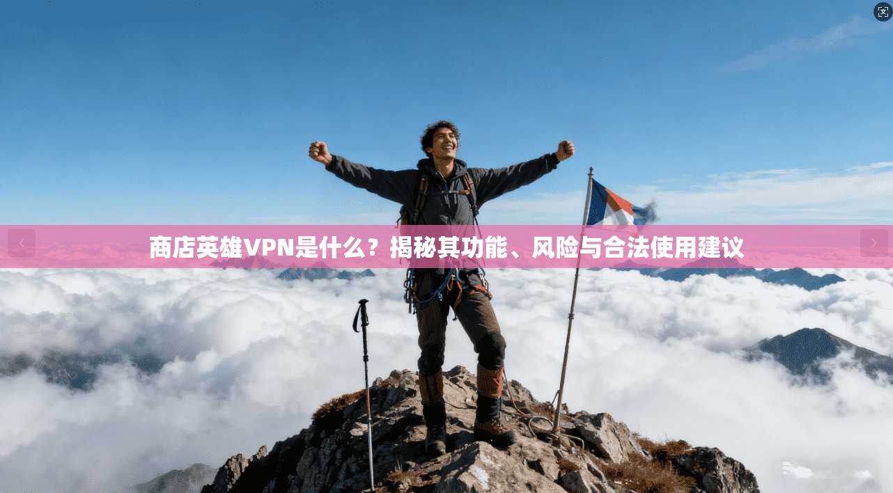 商店英雄VPN是什么？揭秘其功能、风险与合法使用建议