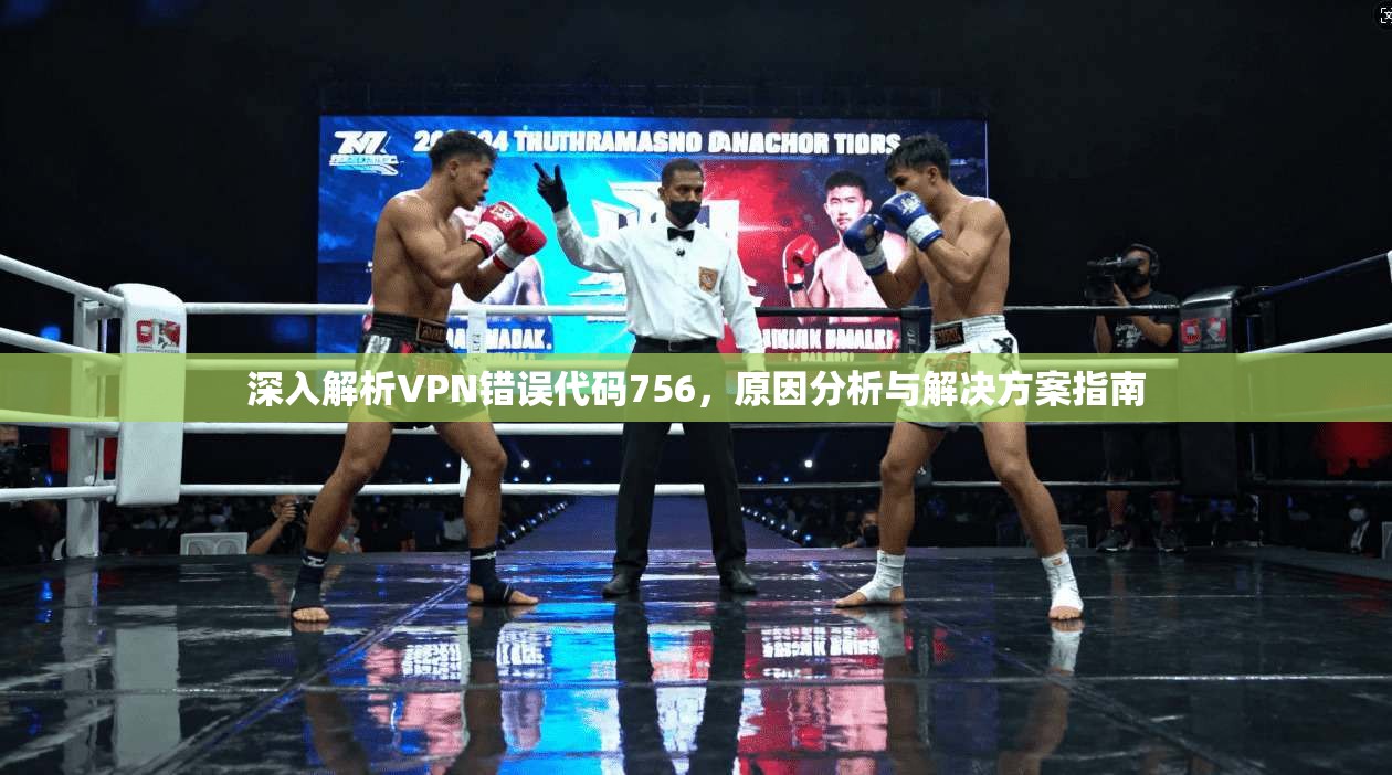 深入解析VPN错误代码756，原因分析与解决方案指南