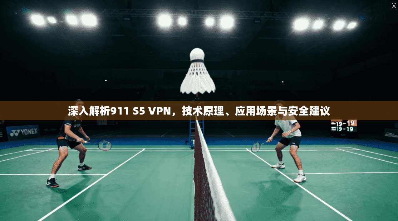深入解析911 S5 VPN，技术原理、应用场景与安全建议