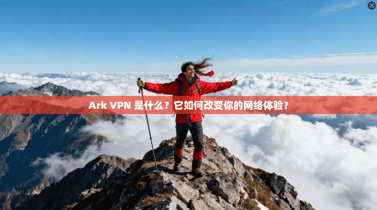 Ark VPN 是什么？它如何改变你的网络体验？