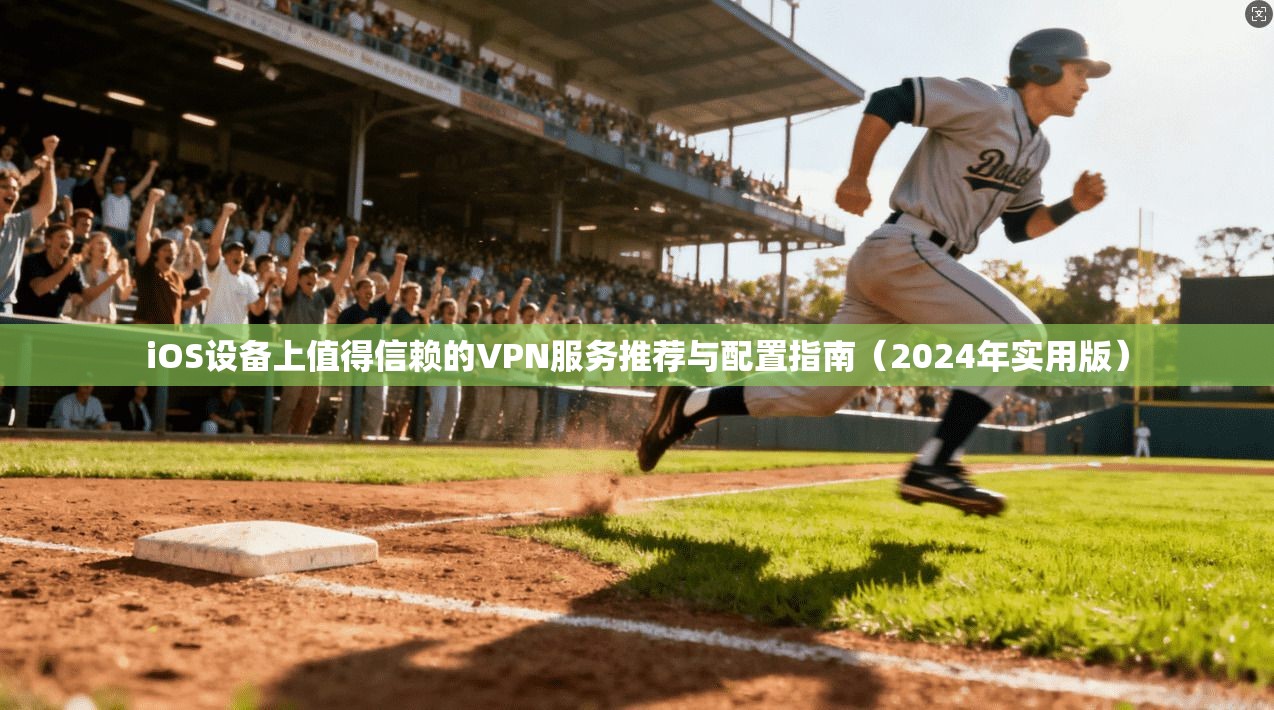 iOS设备上值得信赖的VPN服务推荐与配置指南（2024年实用版）