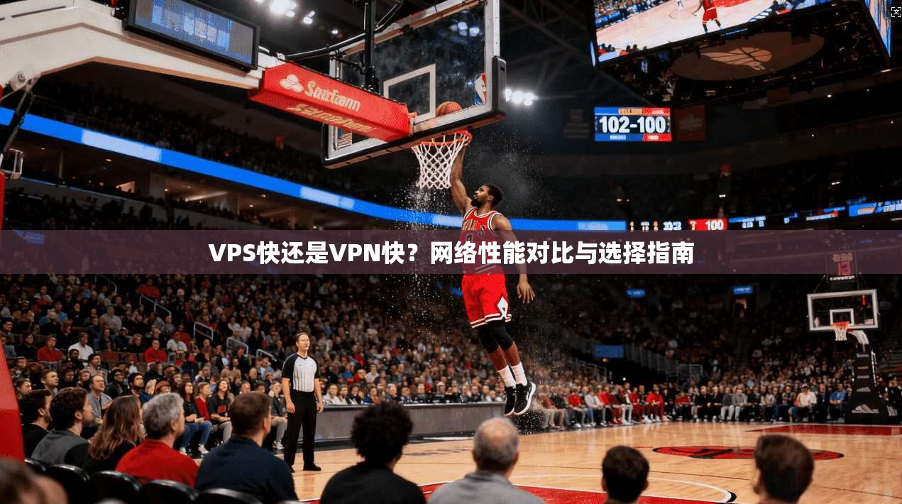 VPS快还是VPN快？网络性能对比与选择指南