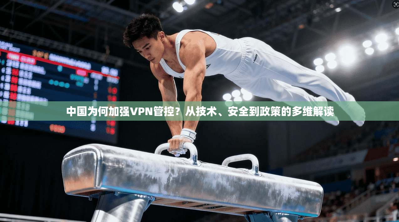 中国为何加强VPN管控？从技术、安全到政策的多维解读
