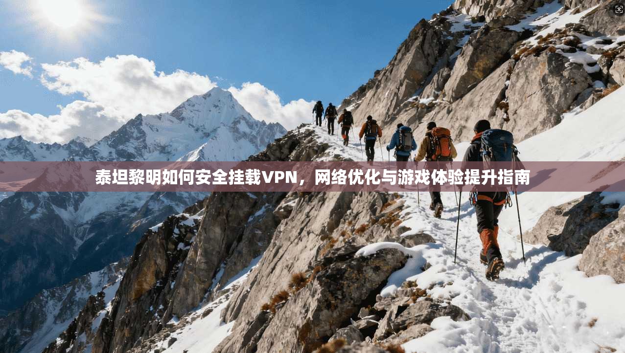 泰坦黎明如何安全挂载VPN，网络优化与游戏体验提升指南