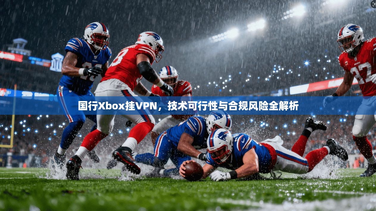 国行Xbox挂VPN，技术可行性与合规风险全解析