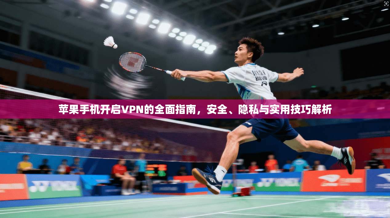 苹果手机开启VPN的全面指南，安全、隐私与实用技巧解析
