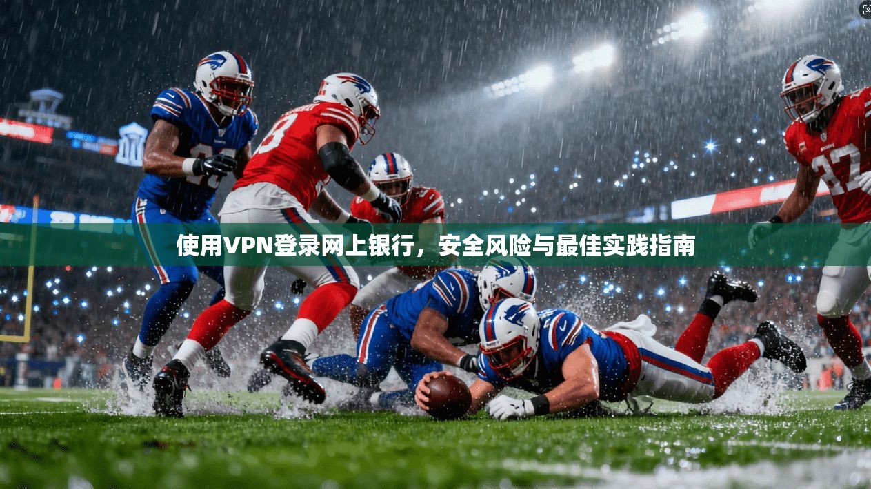 使用VPN登录网上银行,安全风险与最佳实践指南