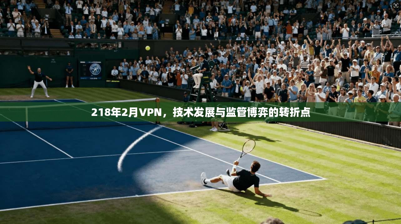 218年2月VPN，技术发展与监管博弈的转折点