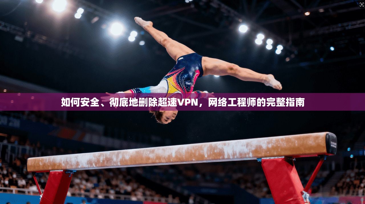 如何安全、彻底地删除超速VPN，网络工程师的完整指南
