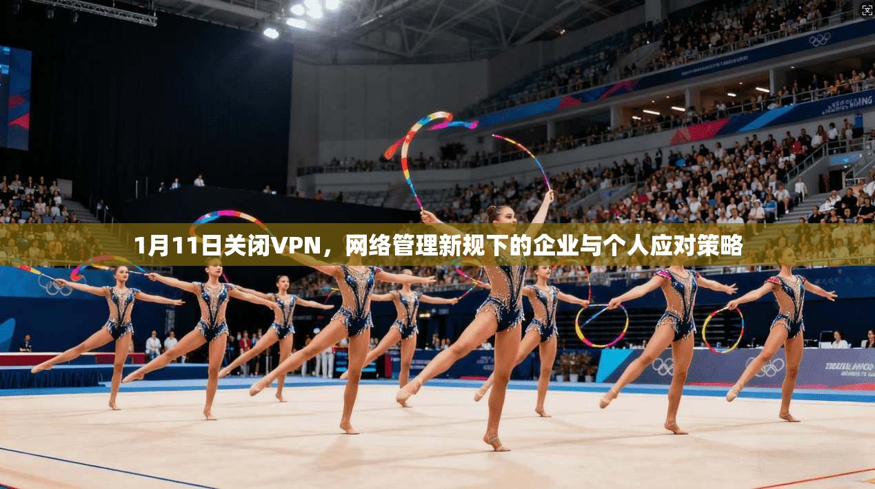 1月11日关闭VPN，网络管理新规下的企业与个人应对策略