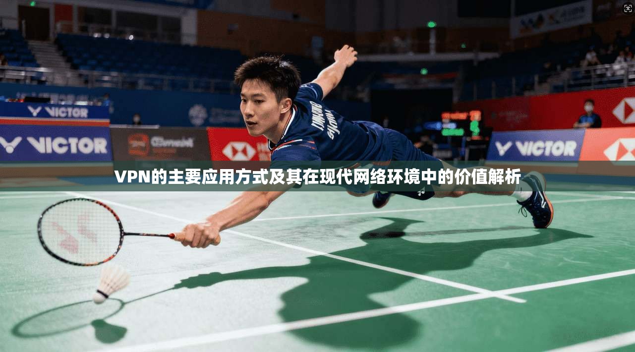 VPN的主要应用方式及其在现代网络环境中的价值解析