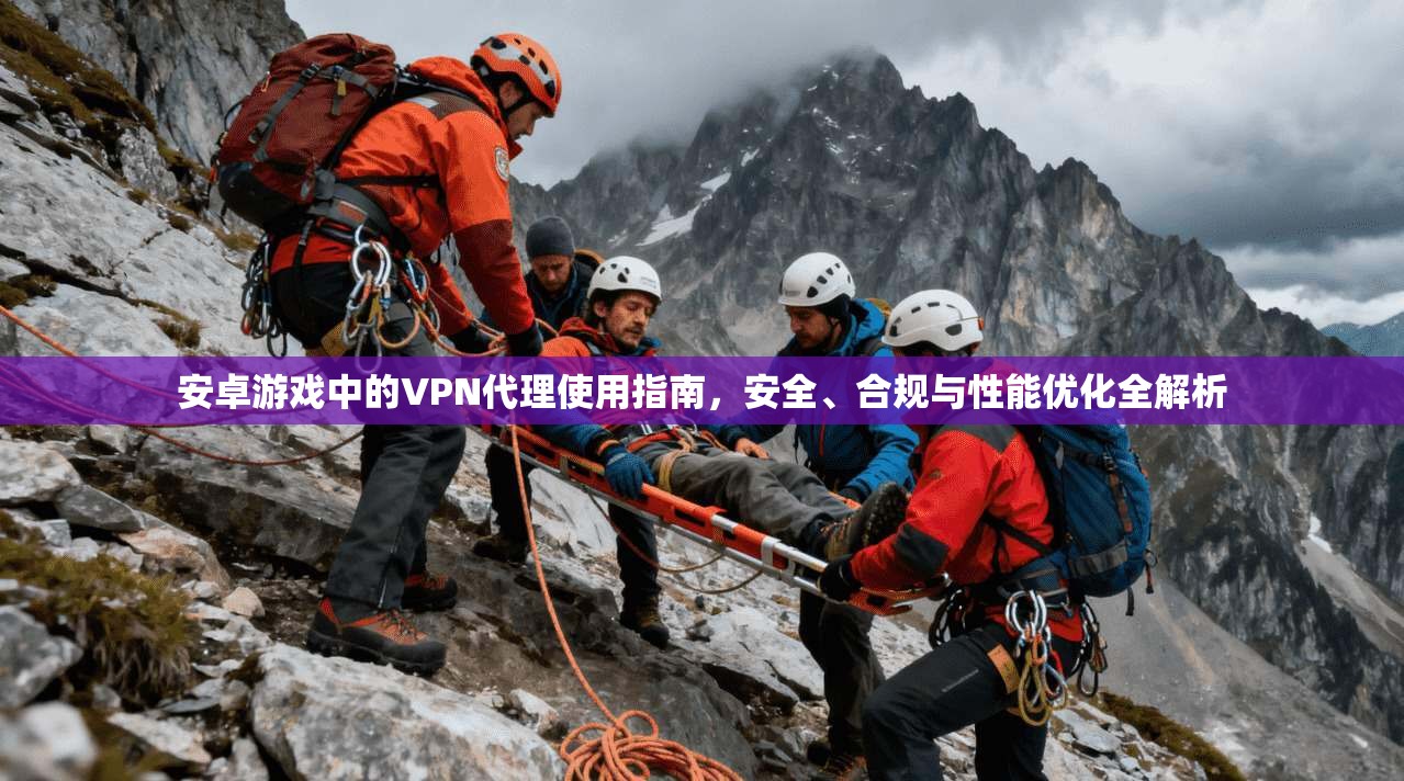 安卓游戏中的VPN代理使用指南，安全、合规与性能优化全解析