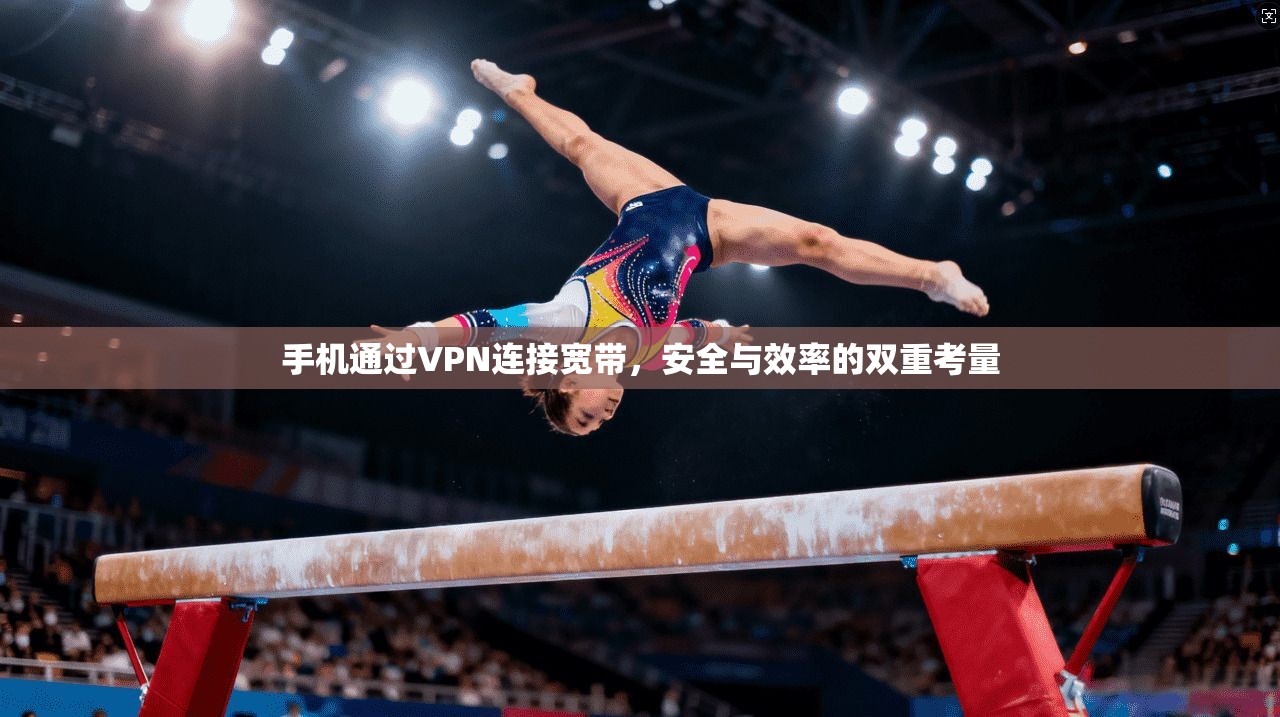 手机通过VPN连接宽带,安全与效率的双重考量