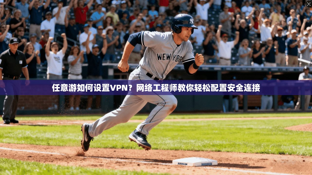任意游如何设置VPN？网络工程师教你轻松配置安全连接