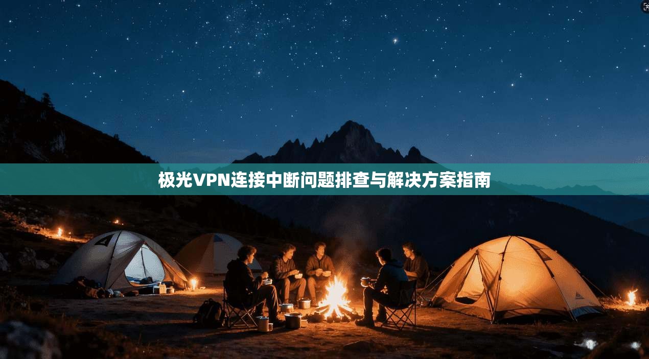 极光VPN连接中断问题排查与解决方案指南
