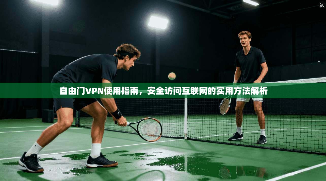 自由门VPN使用指南，安全访问互联网的实用方法解析