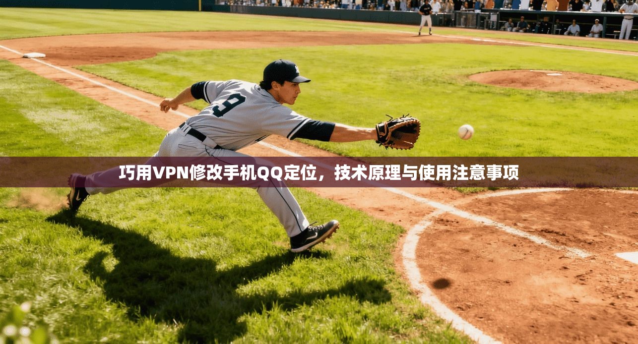 巧用VPN修改手机QQ定位，技术原理与使用注意事项