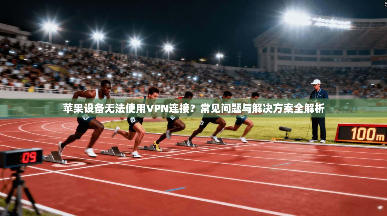 苹果设备无法使用VPN连接？常见问题与解决方案全解析