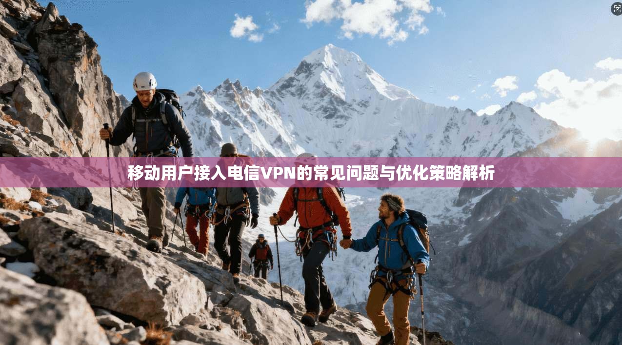 移动用户接入电信VPN的常见问题与优化策略解析