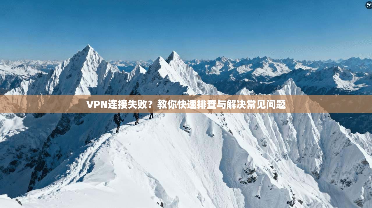VPN连接失败?教你快速排查与解决常见问题