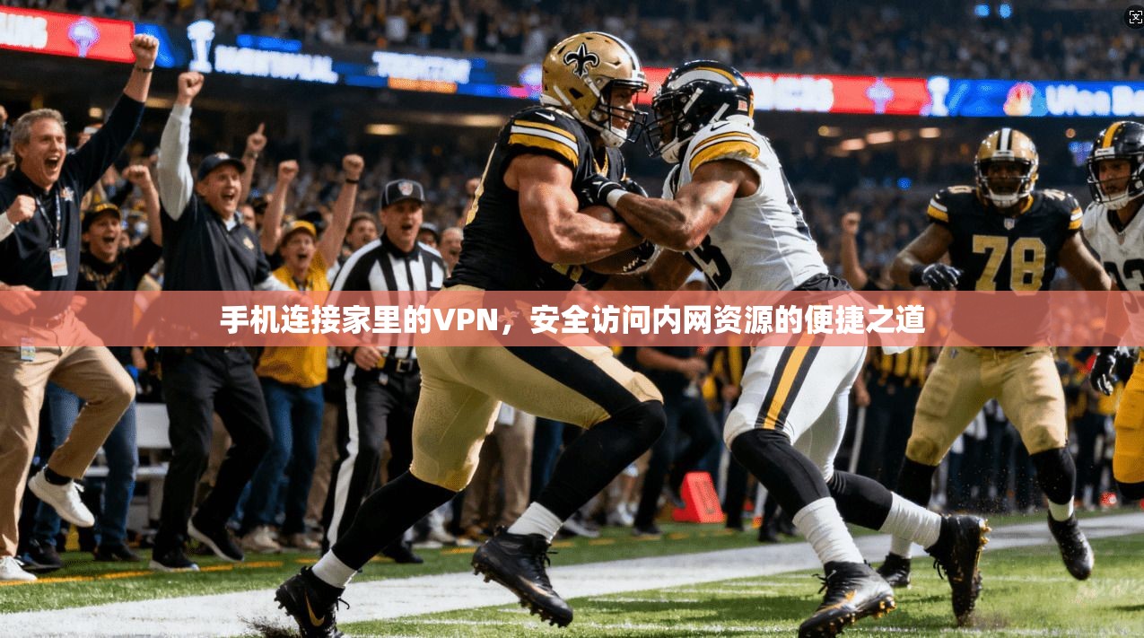 手机连接家里的VPN，安全访问内网资源的便捷之道
