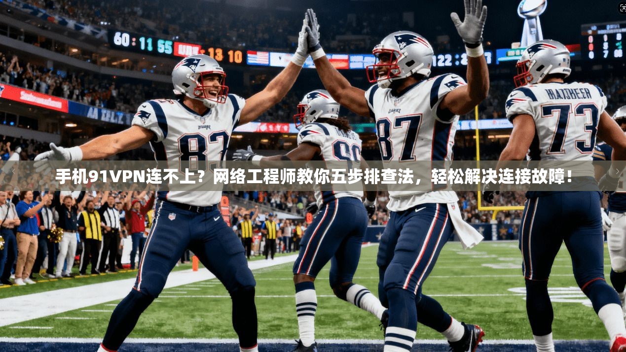 手机91VPN连不上?网络工程师教你五步排查法,轻松解决连接故障!