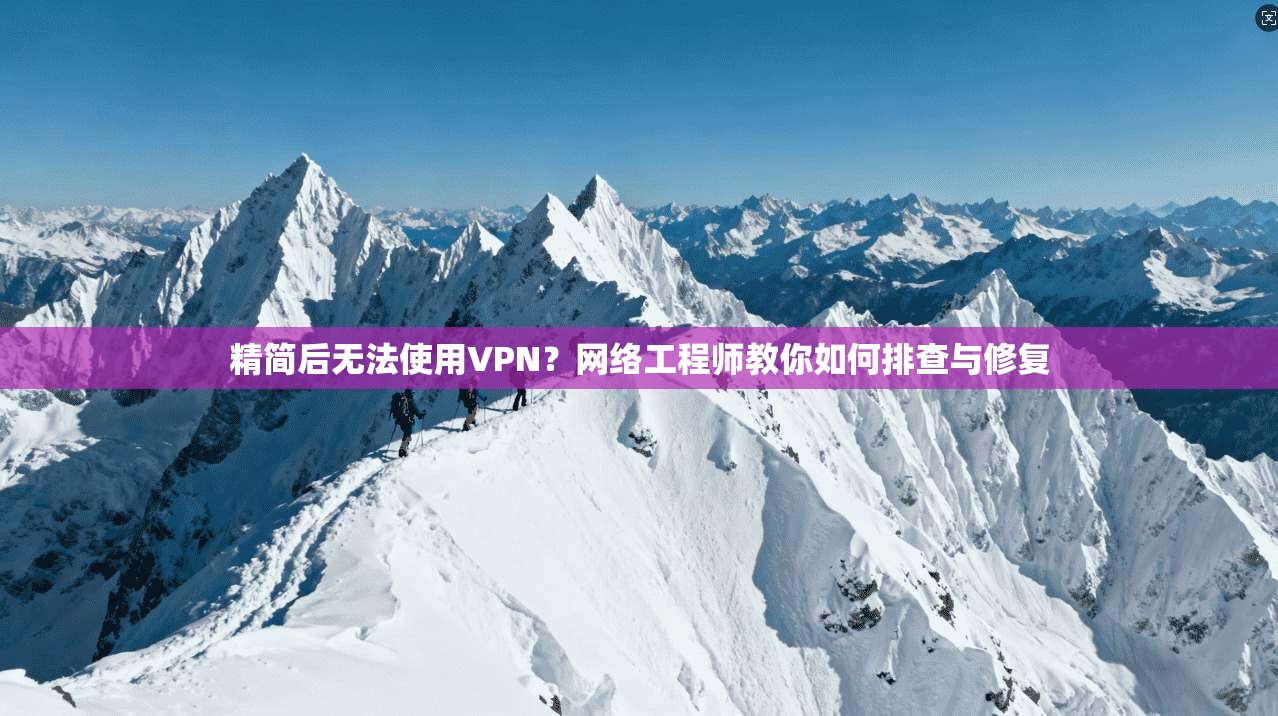 精简后无法使用VPN？网络工程师教你如何排查与修复