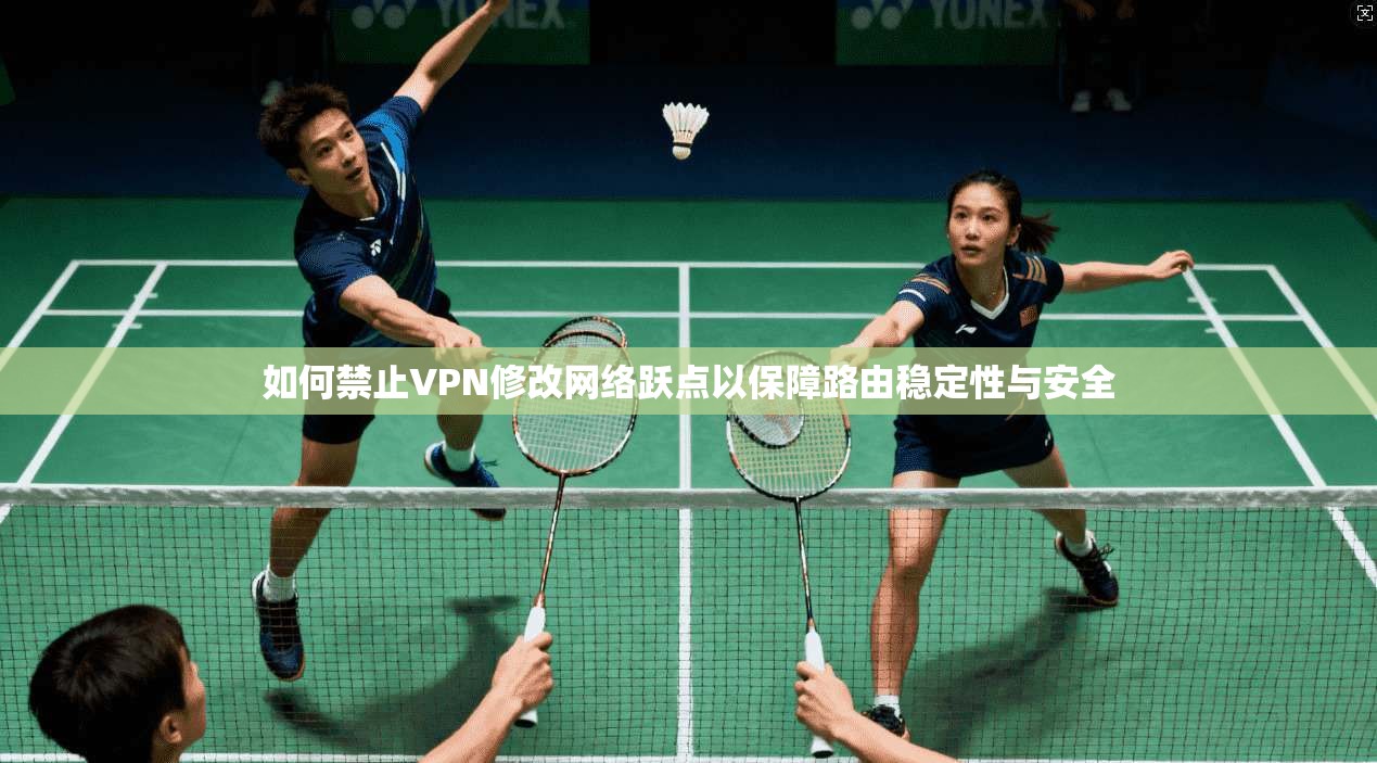 如何禁止VPN修改网络跃点以保障路由稳定性与安全