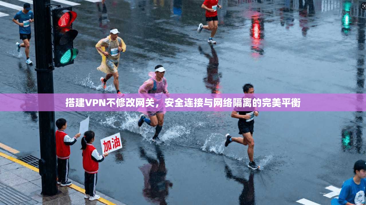 搭建VPN不修改网关,安全连接与网络隔离的完美平衡