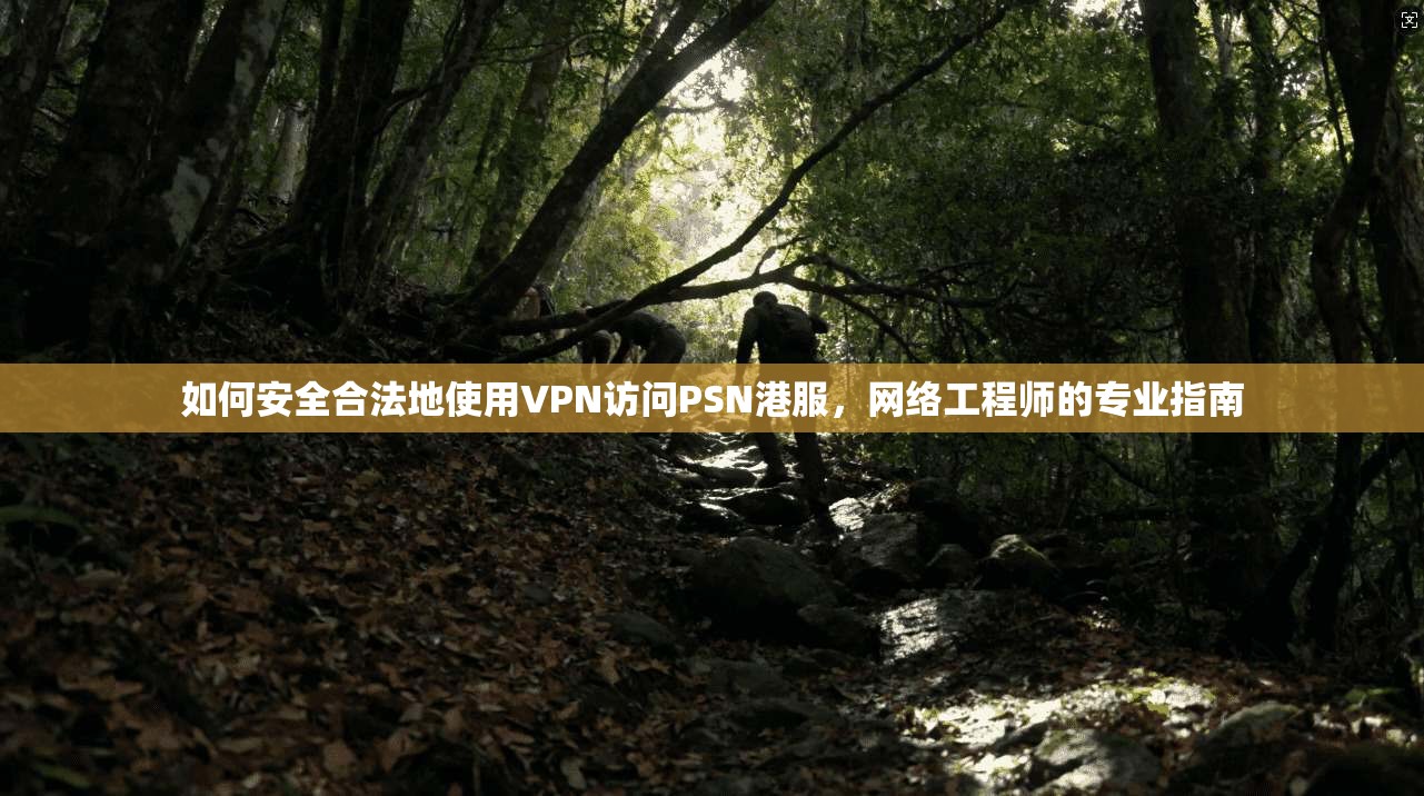 如何安全合法地使用VPN访问PSN港服，网络工程师的专业指南