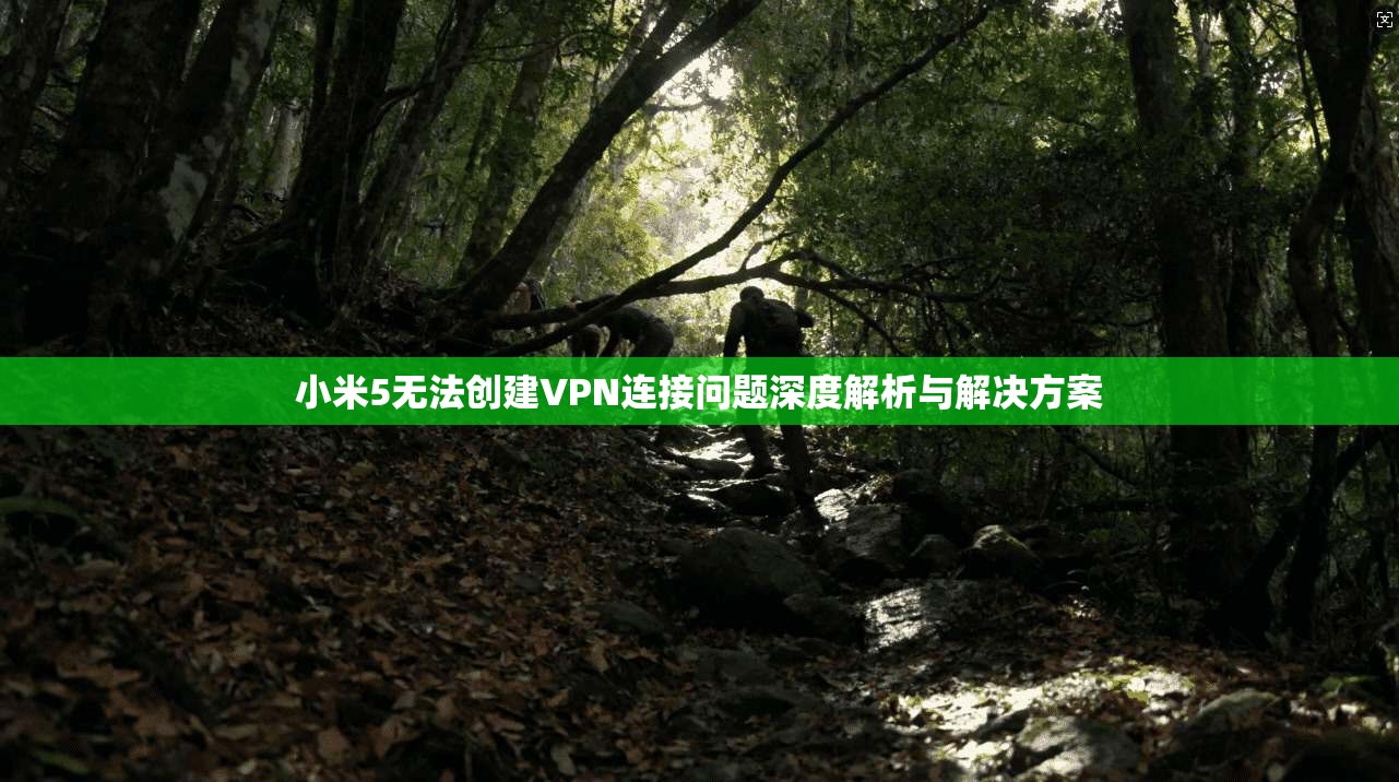 小米5无法创建VPN连接问题深度解析与解决方案