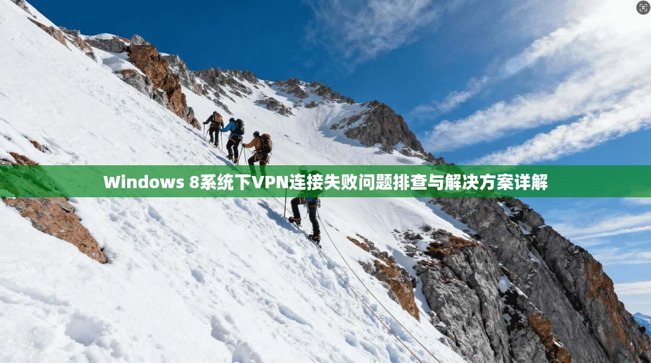 Windows 8系统下VPN连接失败问题排查与解决方案详解