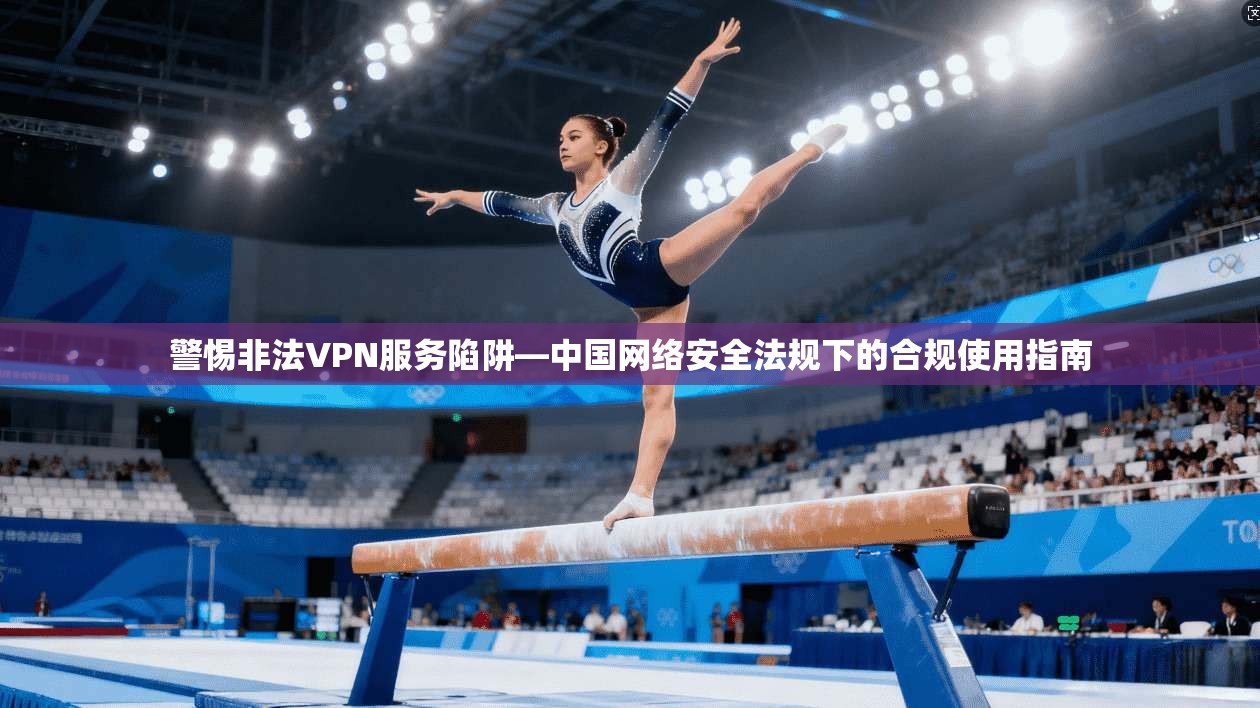 警惕非法VPN服务陷阱—中国网络安全法规下的合规使用指南