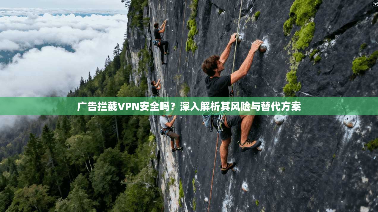 广告拦截VPN安全吗？深入解析其风险与替代方案