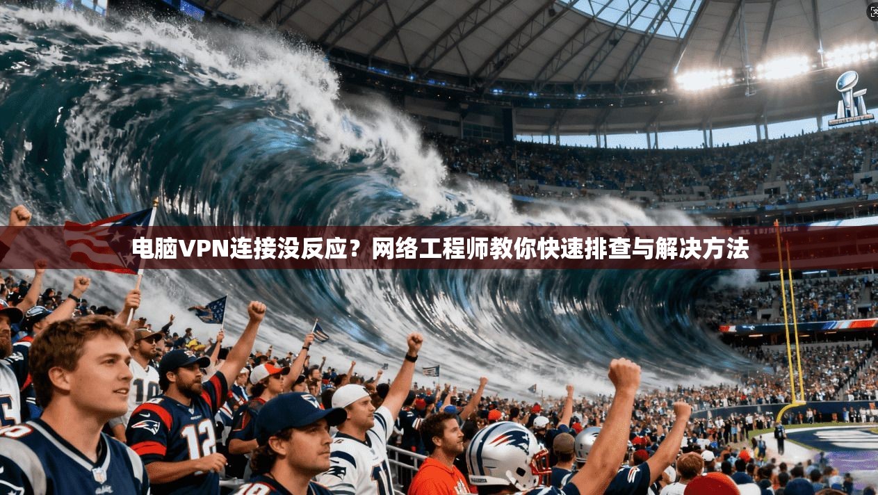 电脑VPN连接没反应？网络工程师教你快速排查与解决方法