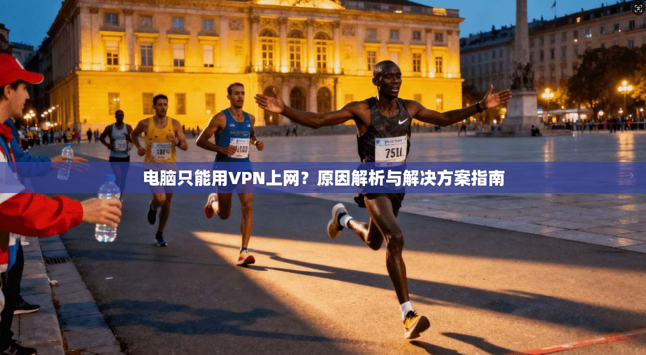 电脑只能用VPN上网?原因解析与解决方案指南