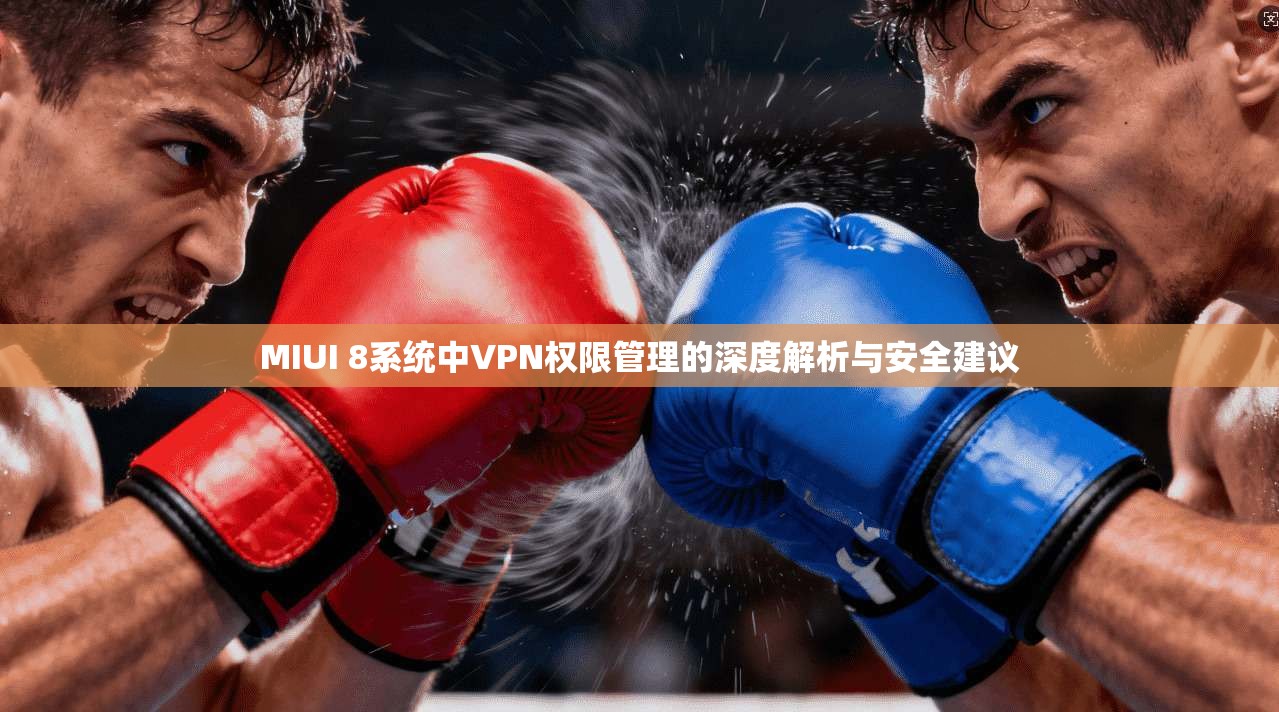 MIUI 8系统中VPN权限管理的深度解析与安全建议