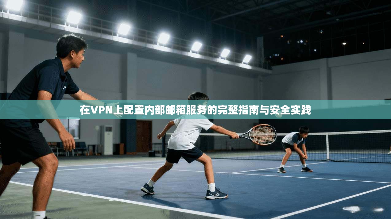 在VPN上配置内部邮箱服务的完整指南与安全实践