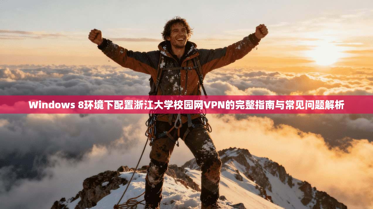 Windows 8环境下配置浙江大学校园网VPN的完整指南与常见问题解析
