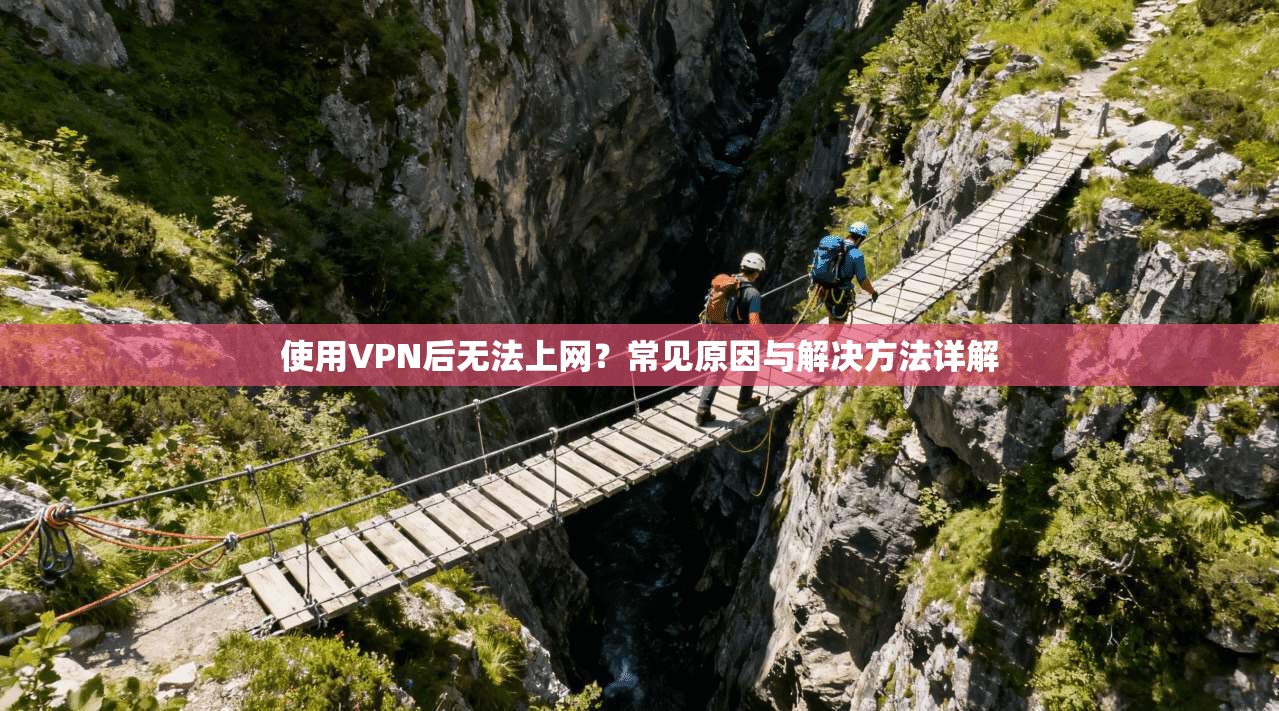 使用VPN后无法上网？常见原因与解决方法详解