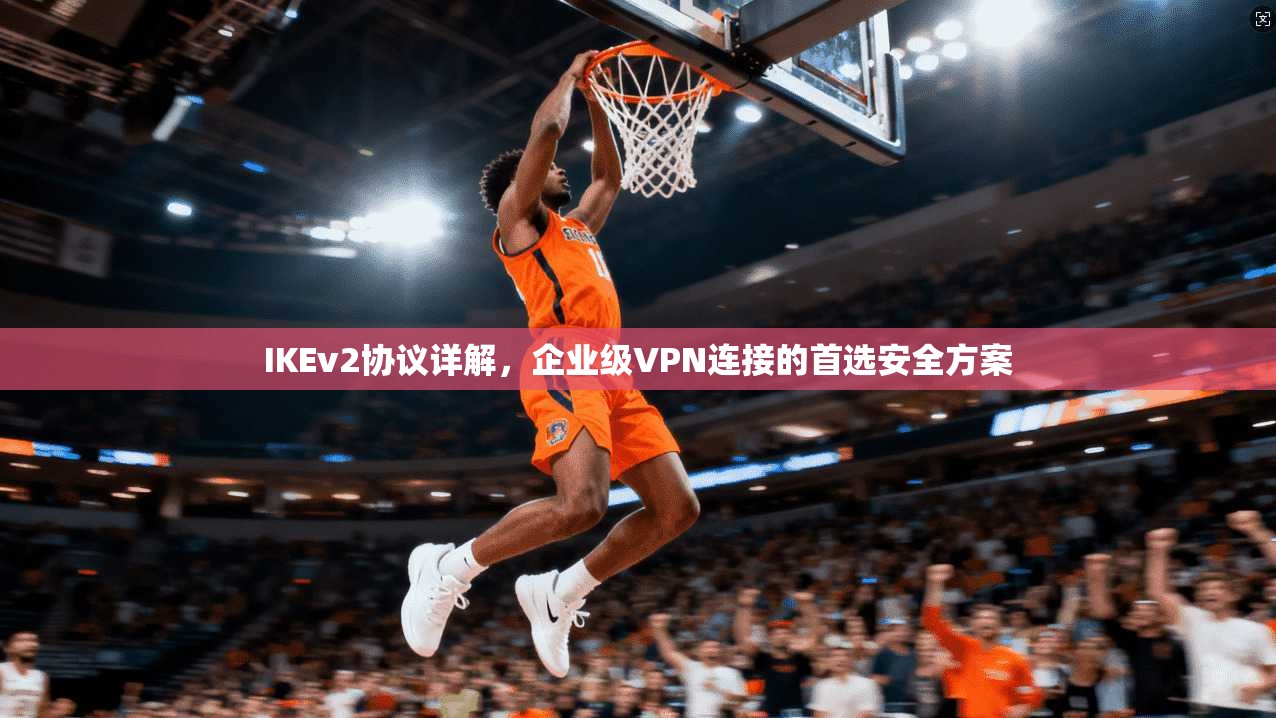 IKEv2协议详解，企业级VPN连接的首选安全方案