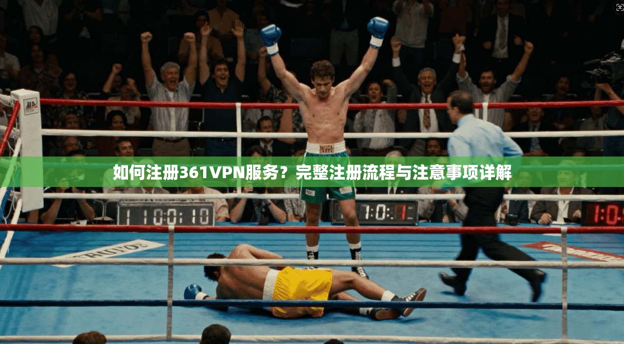 如何注册361VPN服务？完整注册流程与注意事项详解