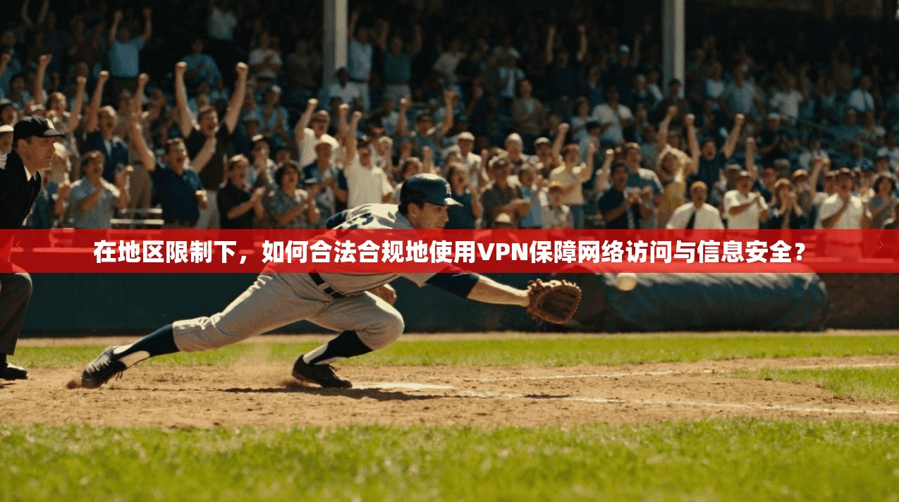 在地区限制下，如何合法合规地使用VPN保障网络访问与信息安全？