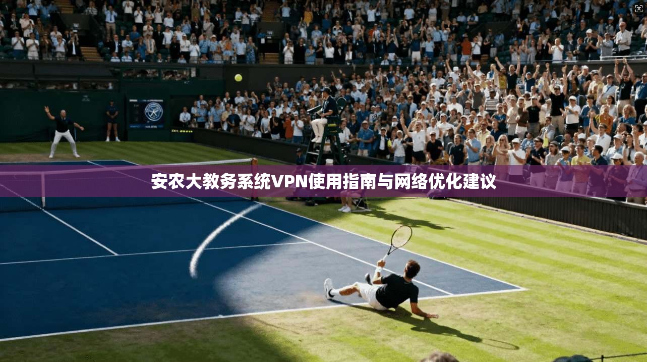 安农大教务系统VPN使用指南与网络优化建议