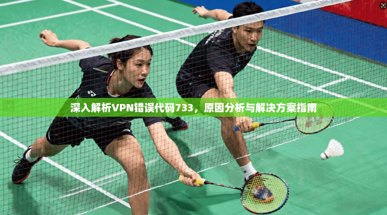 深入解析VPN错误代码733，原因分析与解决方案指南
